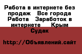 Работа в интернете без продаж - Все города Работа » Заработок в интернете   . Крым,Судак